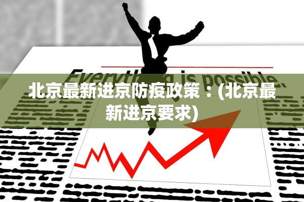 北京最新进京防疫政策︰(北京最新进京要求)