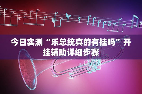 今日实测“乐总统真的有挂吗”开挂辅助详细步骤