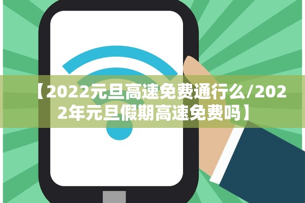 【2022元旦高速免费通行么/2022年元旦假期高速免费吗】