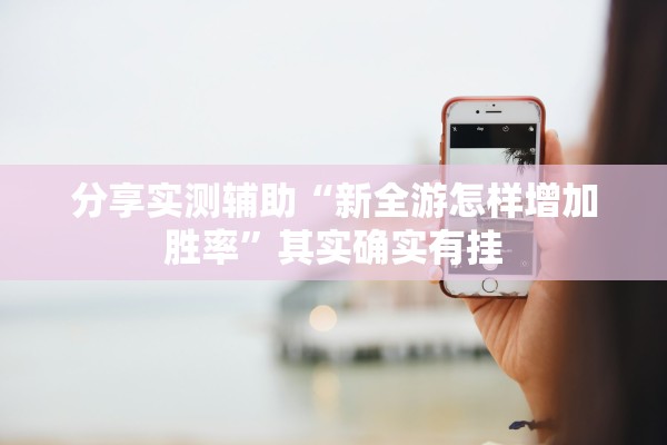 分享实测辅助“新全游怎样增加胜率”其实确实有挂