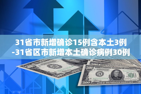 31省市新增确诊15例含本土3例-31省区市新增本土确诊病例30例