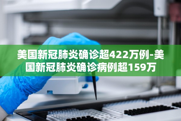 美国新冠肺炎确诊超422万例-美国新冠肺炎确诊病例超159万
