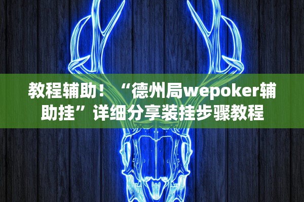 教程辅助！“德州局wepoker辅助挂	”详细分享装挂步骤教程