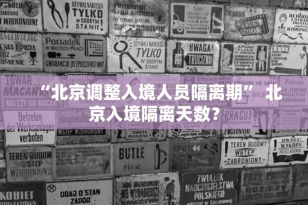 “北京调整入境人员隔离期	” 北京入境隔离天数？