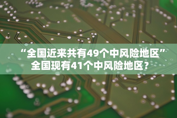 “全国近来共有49个中风险地区” 全国现有41个中风险地区？