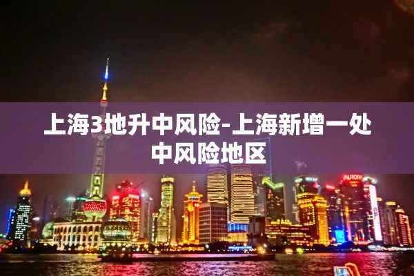 上海3地升中风险-上海新增一处中风险地区