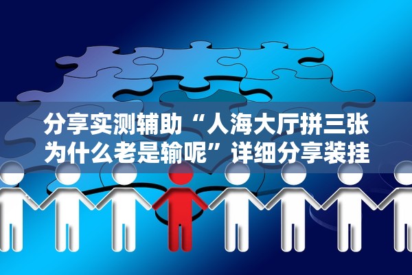 分享实测辅助“人海大厅拼三张为什么老是输呢	”详细分享装挂步骤