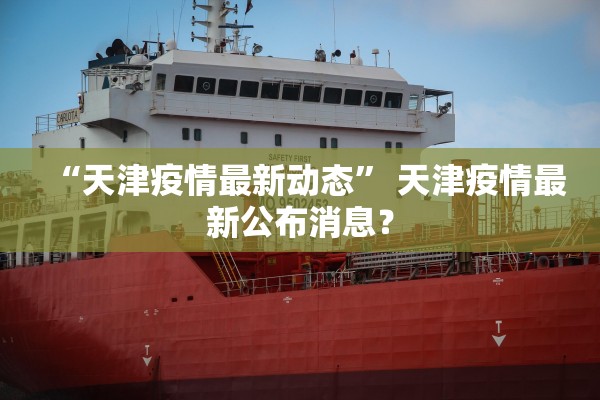 “天津疫情最新动态” 天津疫情最新公布消息？