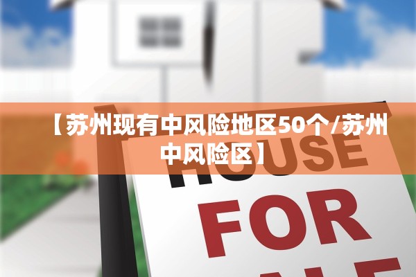【苏州现有中风险地区50个/苏州 中风险区】