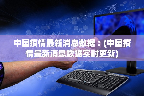 中国疫情最新消息数据︰(中国疫情最新消息数据实时更新)
