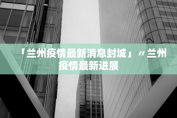 「兰州疫情最新消息封城」〃兰州疫情最新进展
