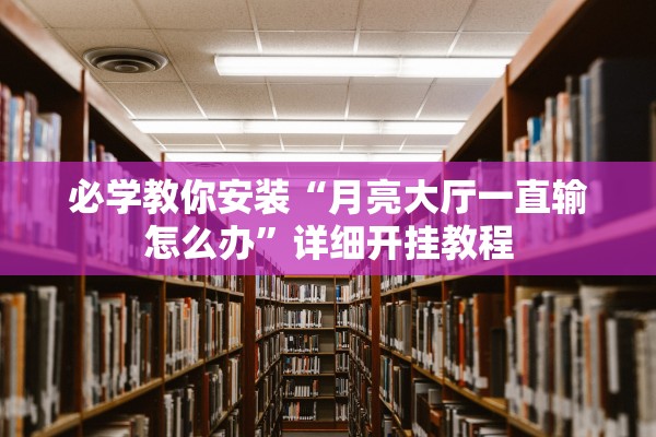 必学教你安装“月亮大厅一直输怎么办”详细开挂教程