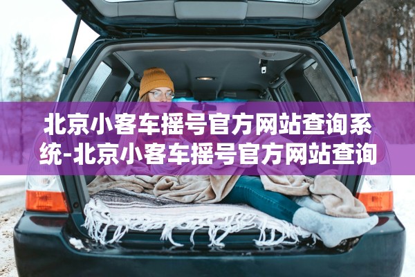 北京小客车摇号官方网站查询系统-北京小客车摇号官方网站查询系统入口