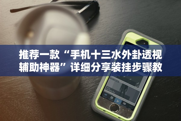 推荐一款“手机十三水外卦透视辅助神器”详细分享装挂步骤教程
