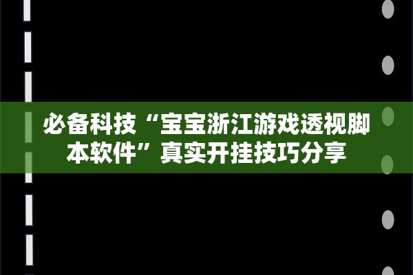 必备科技“宝宝浙江游戏透视脚本软件	”真实开挂技巧分享