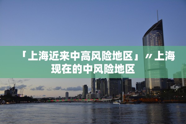 「上海近来中高风险地区」〃上海现在的中风险地区