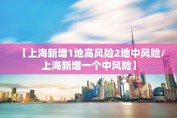 【上海新增1地高风险2地中风险/上海新增一个中风险】