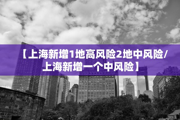 【上海新增1地高风险2地中风险/上海新增一个中风险】