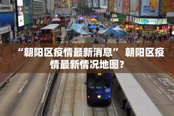 “朝阳区疫情最新消息	” 朝阳区疫情最新情况地图？