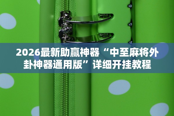2026最新助赢神器“中至麻将外卦神器通用版”详细开挂教程