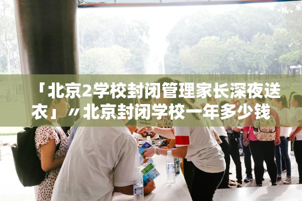 「北京2学校封闭管理家长深夜送衣」〃北京封闭学校一年多少钱