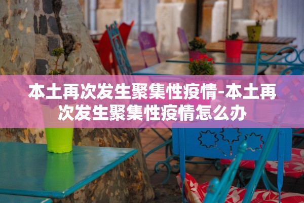 本土再次发生聚集性疫情-本土再次发生聚集性疫情怎么办