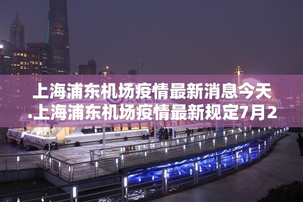 上海浦东机场疫情最新消息今天.上海浦东机场疫情最新规定7月26日