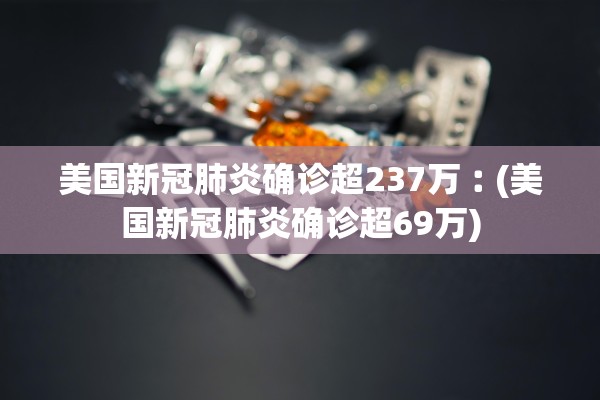 美国新冠肺炎确诊超237万︰(美国新冠肺炎确诊超69万)