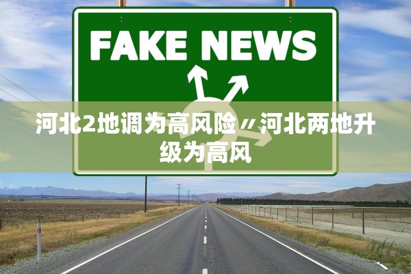 河北2地调为高风险〃河北两地升级为高风
