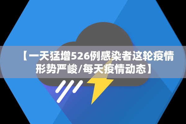 【一天猛增526例感染者这轮疫情形势严峻/每天疫情动态】