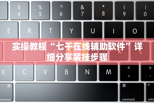 实操教程“七千在线辅助软件”详细分享装挂步骤