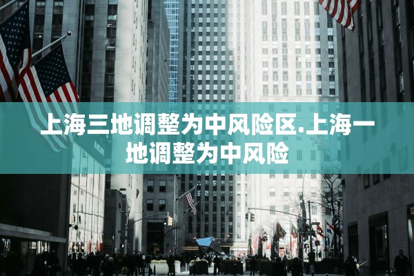 上海三地调整为中风险区.上海一地调整为中风险