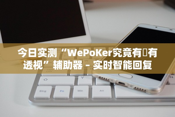 今日实测“WePoKer究竟有沒有透视”辅助器 – 实时智能回复
