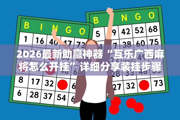 2026最新助赢神器“互乐广西麻将怎么开挂	”详细分享装挂步骤