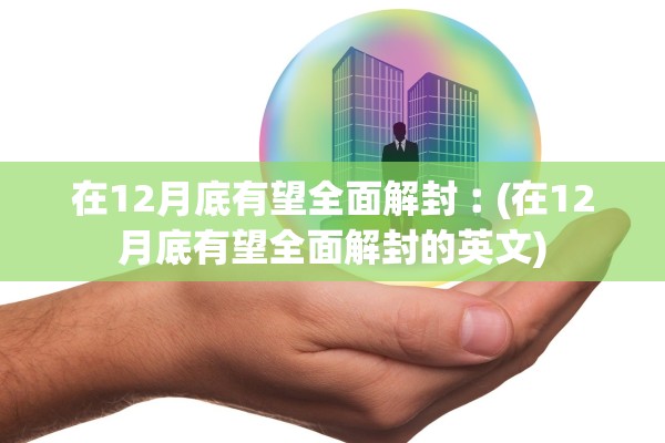 在12月底有望全面解封︰(在12月底有望全面解封的英文)