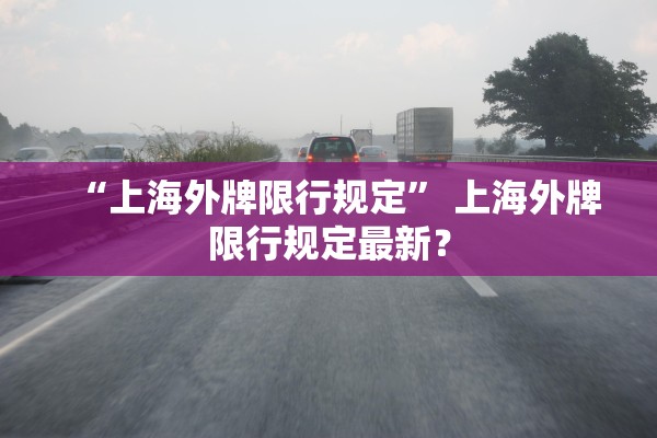 “上海外牌限行规定” 上海外牌限行规定最新？