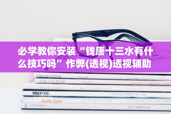 必学教你安装“钱唐十三水有什么技巧吗”作弊(透视)透视辅助 