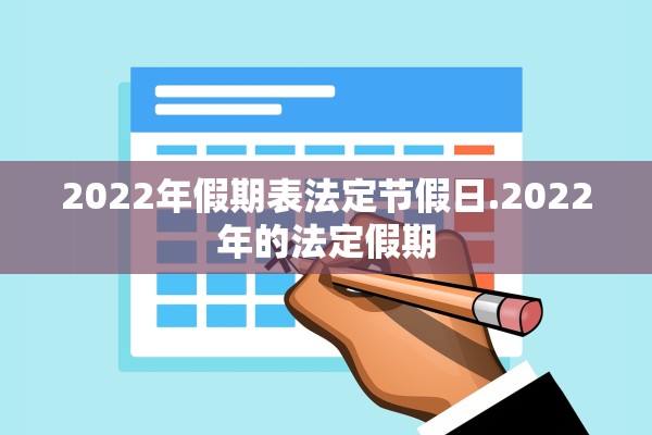2022年假期表法定节假日.2022年的法定假期