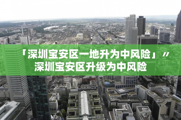 「深圳宝安区一地升为中风险」〃深圳宝安区升级为中风险