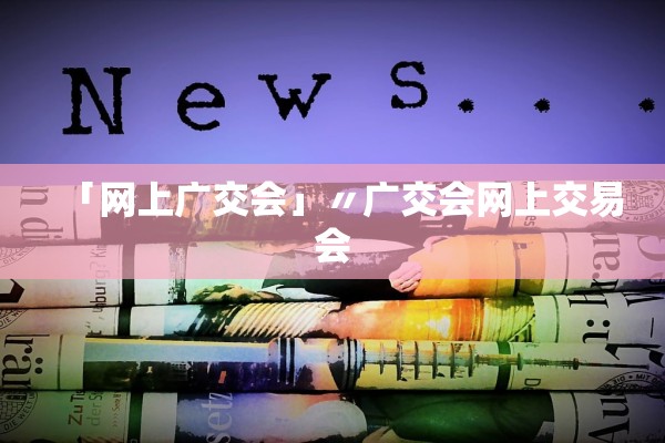 「网上广交会」〃广交会网上交易会