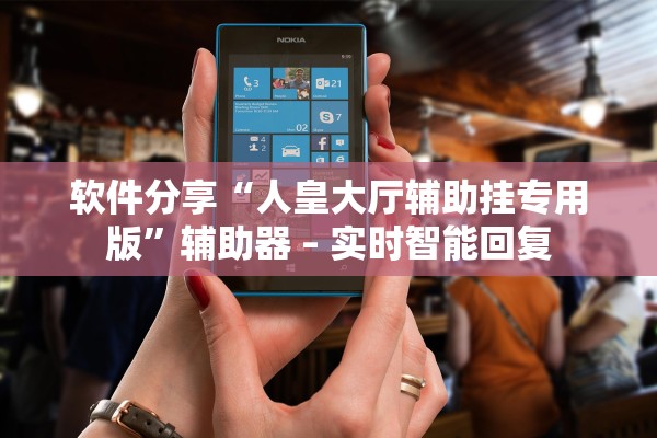 软件分享“人皇大厅辅助挂专用版”辅助器 – 实时智能回复