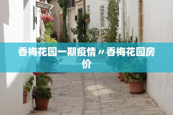 香梅花园一期疫情〃香梅花园房价