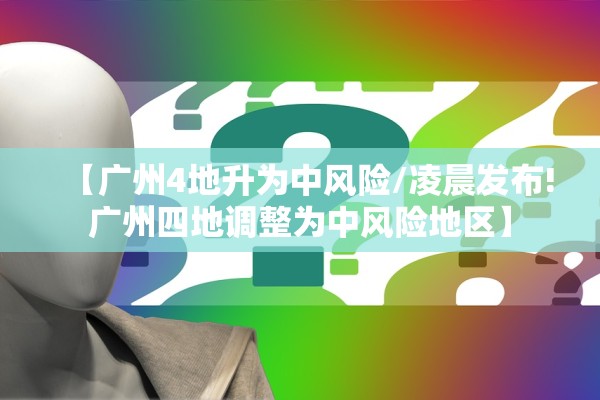【广州4地升为中风险/凌晨发布!广州四地调整为中风险地区】
