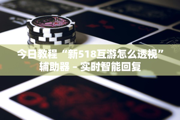 今日教程“新518互游怎么透视”辅助器 – 实时智能回复