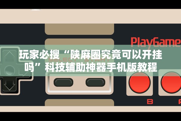 玩家必搜“陕麻圈究竟可以开挂吗	”科技辅助神器手机版教程