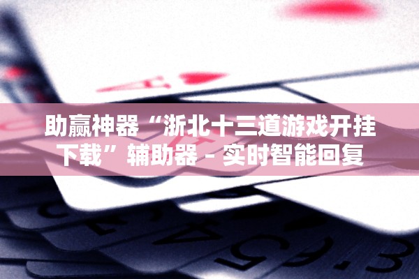 助赢神器“浙北十三道游戏开挂下载”辅助器 – 实时智能回复