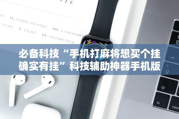 必备科技“手机打麻将想买个挂确实有挂”科技辅助神器手机版教程