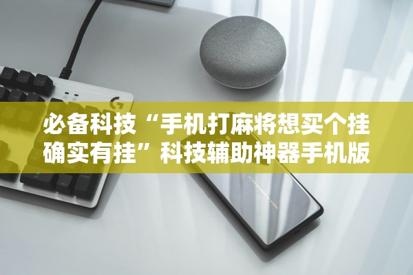必备科技“手机打麻将想买个挂确实有挂”科技辅助神器手机版教程