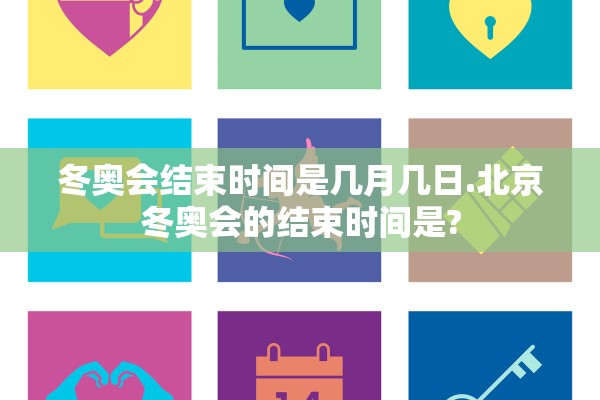 冬奥会结束时间是几月几日.北京冬奥会的结束时间是?