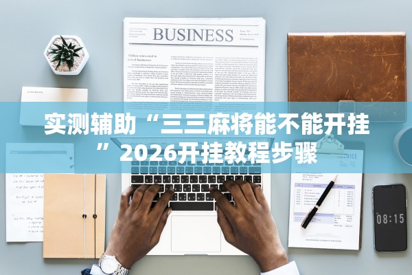 实测辅助“三三麻将能不能开挂”2026开挂教程步骤